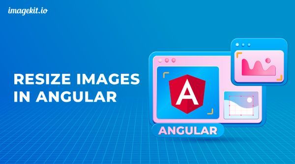 How to Resize Images in Angular in Real-time using ImageKit