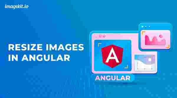 How to Resize Images in Angular in Real-time using ImageKit